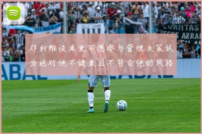 邓利维谈库里不愿参与管理决策认为这对他不健康且不符合他的风格
