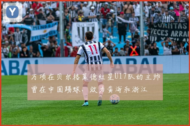 万项在贝尔格莱德红星U17队的主帅曾在中国踢球，效力黄海和浙江