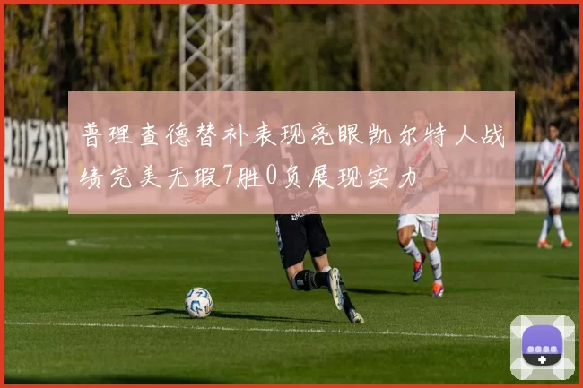 普理查德替补表现亮眼凯尔特人战绩完美无瑕7胜0负展现实力
