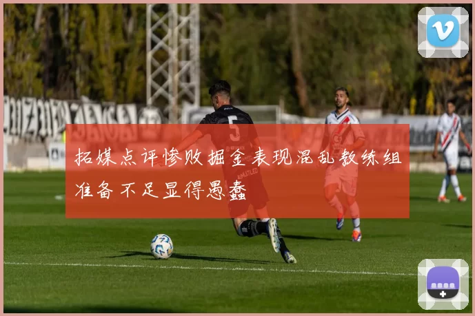 拓媒点评惨败掘金表现混乱教练组准备不足显得愚蠢