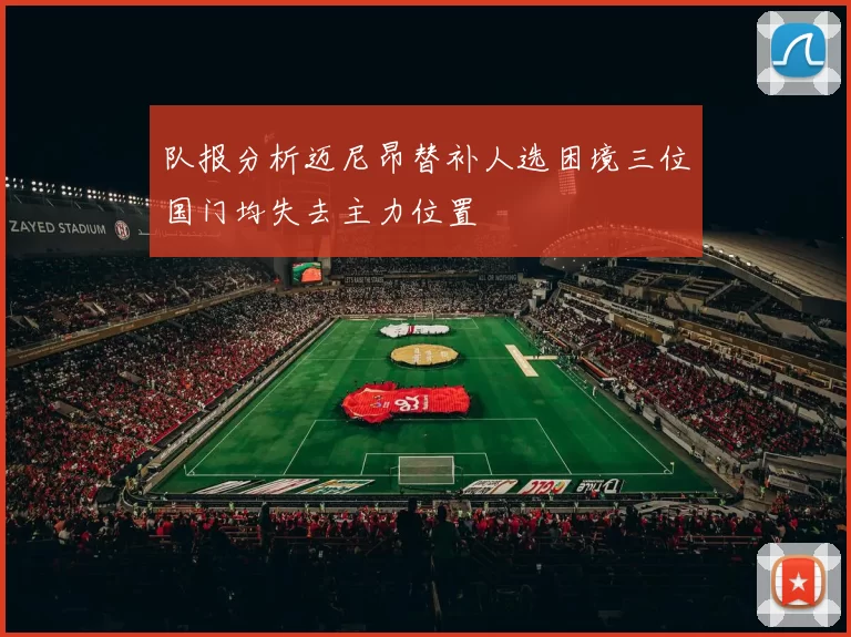 队报分析迈尼昂替补人选困境三位国门均失去主力位置
