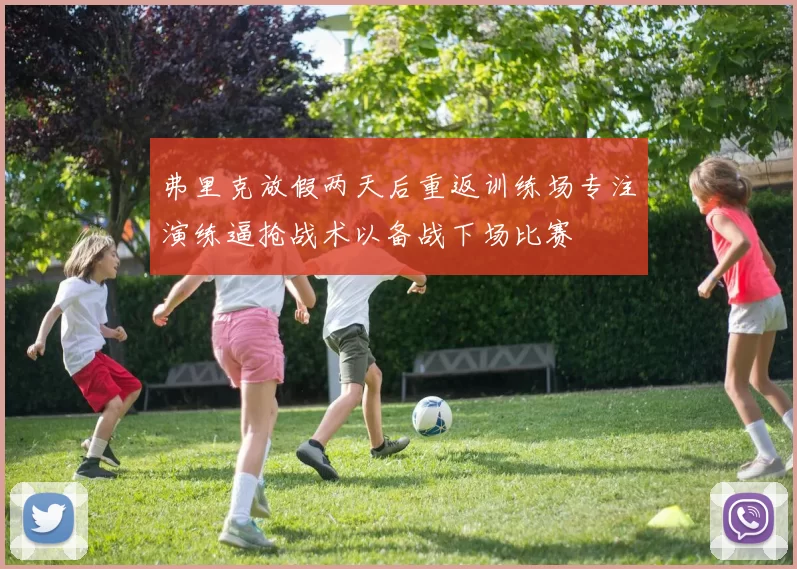 弗里克放假两天后重返训练场专注演练逼抢战术以备战下场比赛