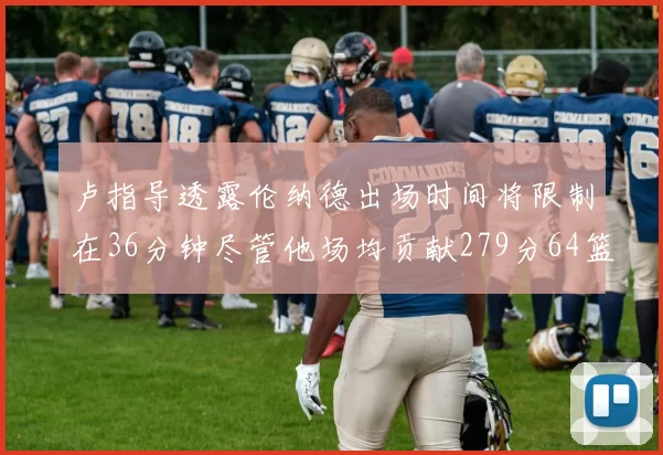 卢指导透露伦纳德出场时间将限制在36分钟尽管他场均贡献279分64篮板37助攻
