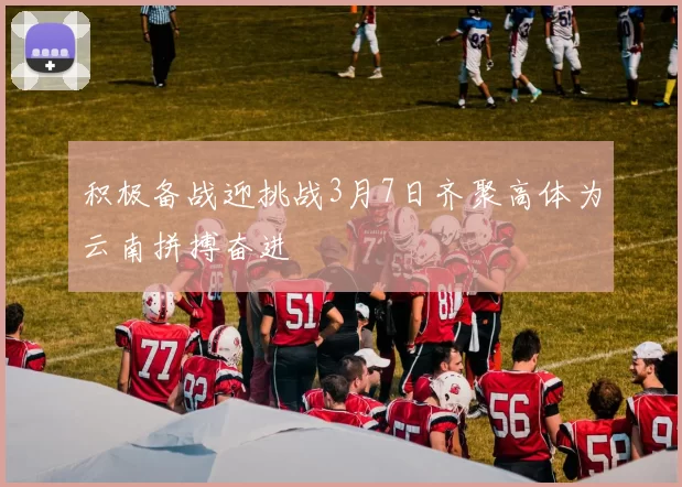 积极备战迎挑战3月7日齐聚高体为云南拼搏奋进