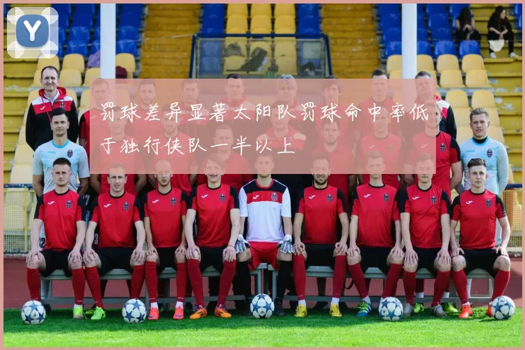 罚球差异显著太阳队罚球命中率低于独行侠队一半以上